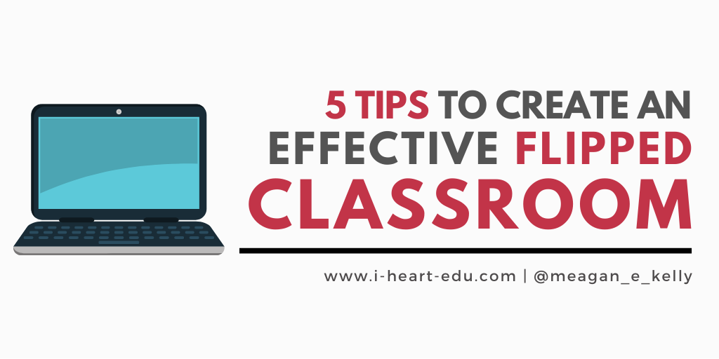 5 Tips To Create An Effective Flipped Classroom – I Edu